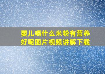 婴儿喝什么米粉有营养好呢图片视频讲解下载