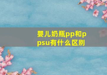 婴儿奶瓶pp和ppsu有什么区别