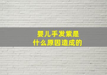 婴儿手发紫是什么原因造成的