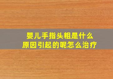 婴儿手指头粗是什么原因引起的呢怎么治疗