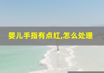 婴儿手指有点红,怎么处理