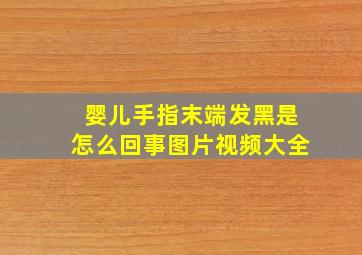 婴儿手指末端发黑是怎么回事图片视频大全