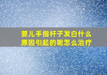 婴儿手指杆子发白什么原因引起的呢怎么治疗