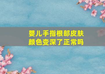 婴儿手指根部皮肤颜色变深了正常吗