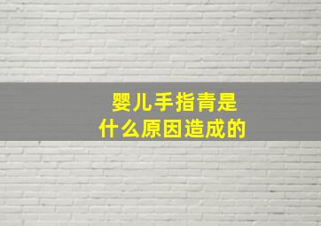 婴儿手指青是什么原因造成的