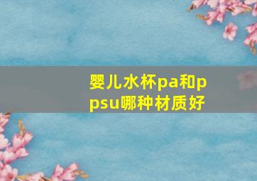 婴儿水杯pa和ppsu哪种材质好