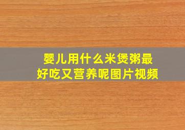 婴儿用什么米煲粥最好吃又营养呢图片视频