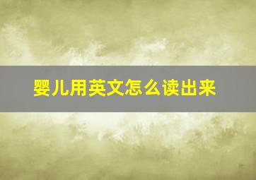 婴儿用英文怎么读出来