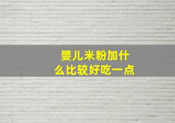 婴儿米粉加什么比较好吃一点