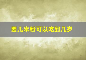 婴儿米粉可以吃到几岁