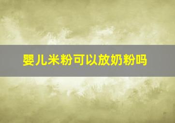 婴儿米粉可以放奶粉吗