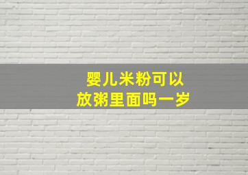 婴儿米粉可以放粥里面吗一岁