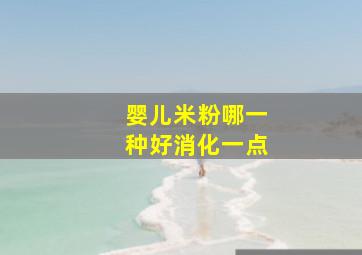 婴儿米粉哪一种好消化一点