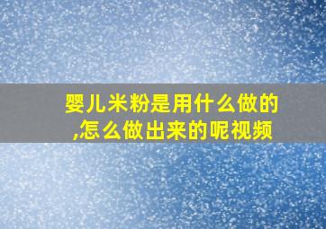 婴儿米粉是用什么做的,怎么做出来的呢视频