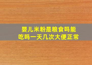 婴儿米粉是粮食吗能吃吗一天几次大便正常