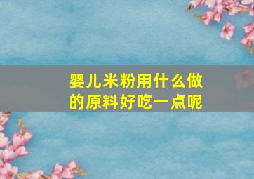 婴儿米粉用什么做的原料好吃一点呢