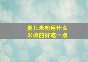 婴儿米粉用什么米做的好吃一点