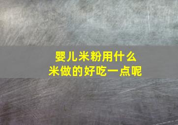 婴儿米粉用什么米做的好吃一点呢