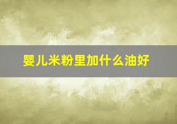 婴儿米粉里加什么油好