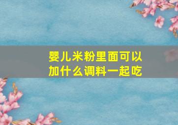 婴儿米粉里面可以加什么调料一起吃