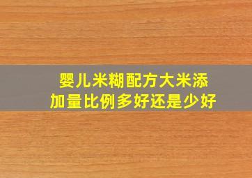 婴儿米糊配方大米添加量比例多好还是少好