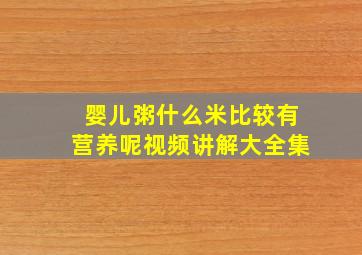 婴儿粥什么米比较有营养呢视频讲解大全集