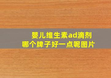 婴儿维生素ad滴剂哪个牌子好一点呢图片