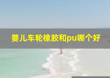 婴儿车轮橡胶和pu哪个好