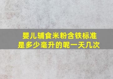 婴儿辅食米粉含铁标准是多少毫升的呢一天几次