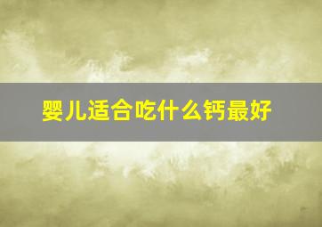 婴儿适合吃什么钙最好