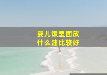 婴儿饭里面放什么油比较好