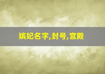 嫔妃名字,封号,宫殿