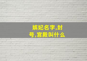 嫔妃名字,封号,宫殿叫什么