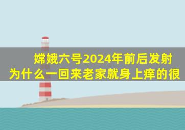 嫦娥六号2024年前后发射为什么一回来老家就身上痒的很