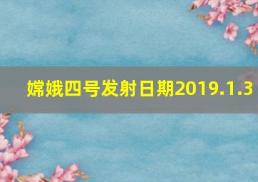 嫦娥四号发射日期2019.1.3