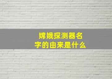 嫦娥探测器名字的由来是什么