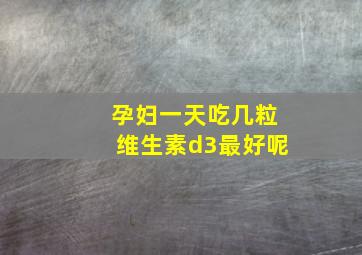 孕妇一天吃几粒维生素d3最好呢