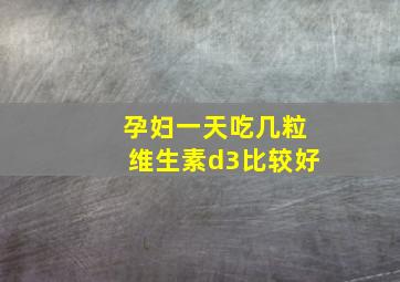 孕妇一天吃几粒维生素d3比较好