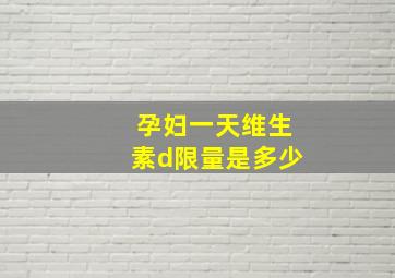 孕妇一天维生素d限量是多少