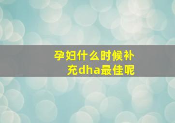 孕妇什么时候补充dha最佳呢