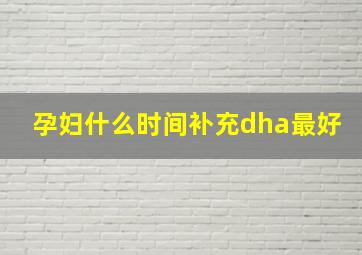 孕妇什么时间补充dha最好