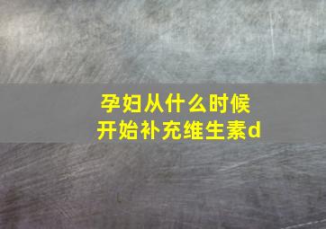 孕妇从什么时候开始补充维生素d