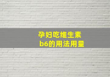 孕妇吃维生素b6的用法用量