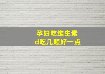 孕妇吃维生素d吃几颗好一点