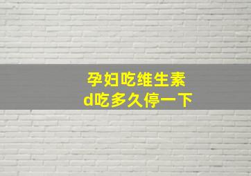 孕妇吃维生素d吃多久停一下