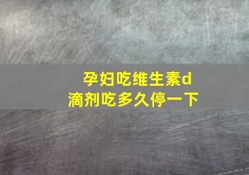 孕妇吃维生素d滴剂吃多久停一下