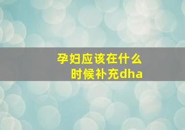 孕妇应该在什么时候补充dha