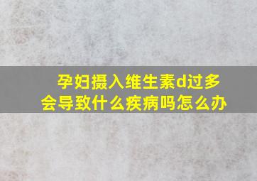 孕妇摄入维生素d过多会导致什么疾病吗怎么办