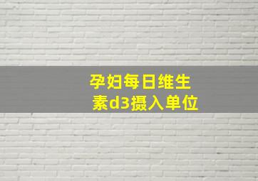 孕妇每日维生素d3摄入单位