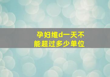 孕妇维d一天不能超过多少单位